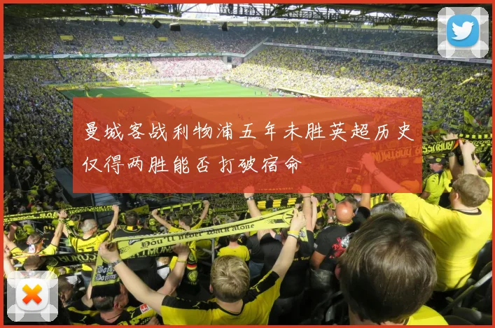 曼城客战利物浦五年未胜英超历史仅得两胜能否打破宿命