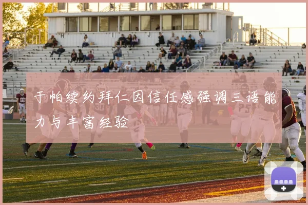 于帕续约拜仁因信任感强调三语能力与丰富经验