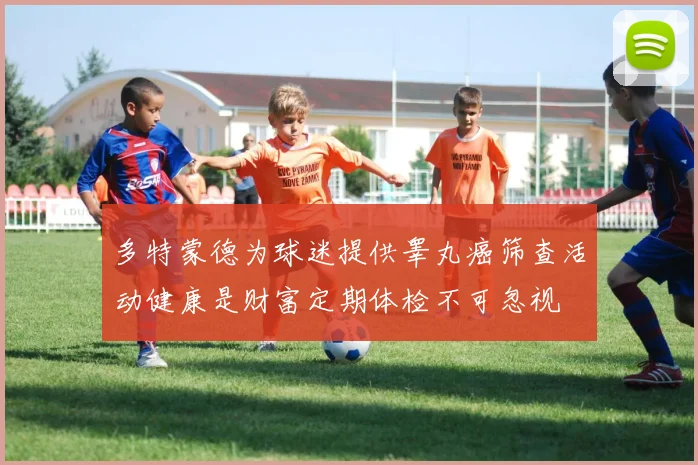 多特蒙德为球迷提供睾丸癌筛查活动健康是财富定期体检不可忽视