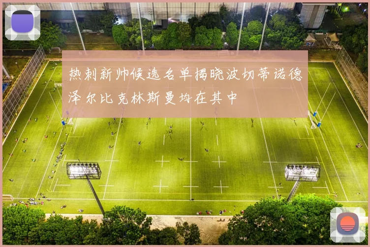 热刺新帅候选名单揭晓波切蒂诺德泽尔比克林斯曼均在其中