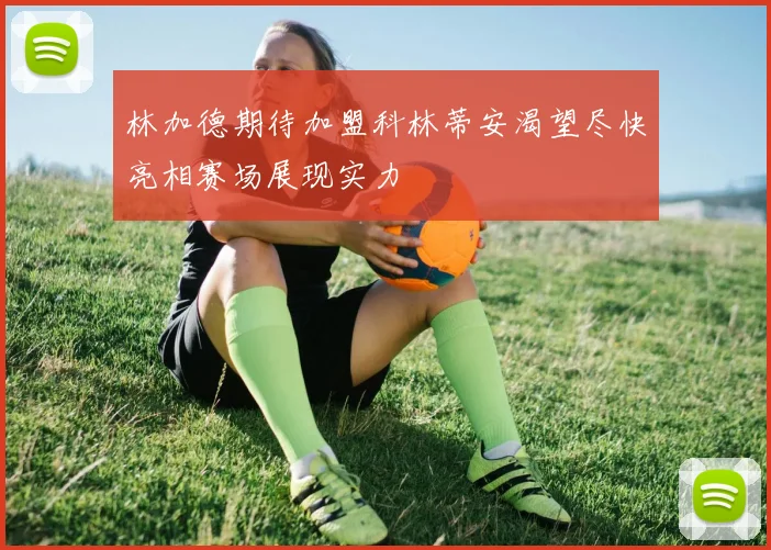 林加德期待加盟科林蒂安渴望尽快亮相赛场展现实力