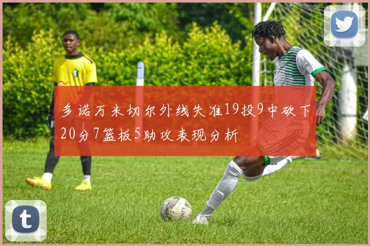 多诺万米切尔外线失准19投9中砍下20分7篮板5助攻表现分析