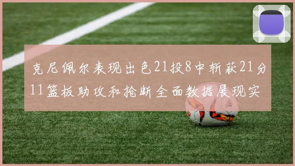克尼佩尔表现出色21投8中斩获21分11篮板助攻和抢断全面数据展现实力