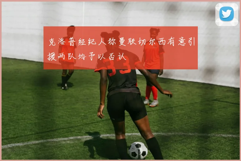 克洛普经纪人称曼联切尔西有意引援两队均予以否认