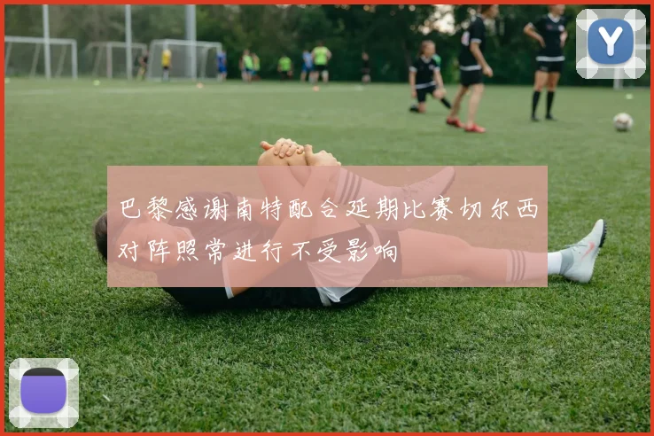 巴黎感谢南特配合延期比赛切尔西对阵照常进行不受影响