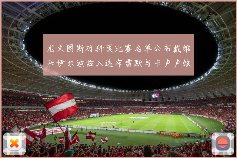 尤文图斯对科莫比赛名单公布戴维和伊尔迪兹入选布雷默与卡卢卢缺席