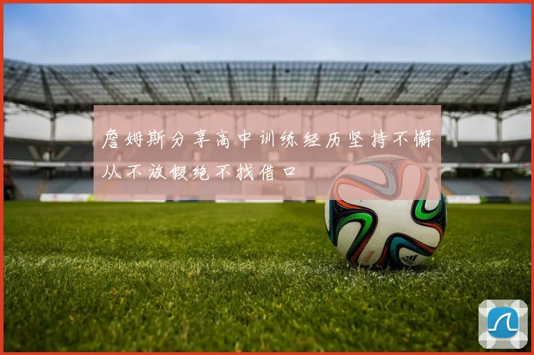 詹姆斯分享高中训练经历坚持不懈从不放假绝不找借口