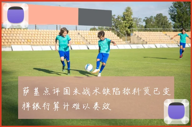 萨基点评国米战术缺陷称科莫已变样银行算计难以奏效