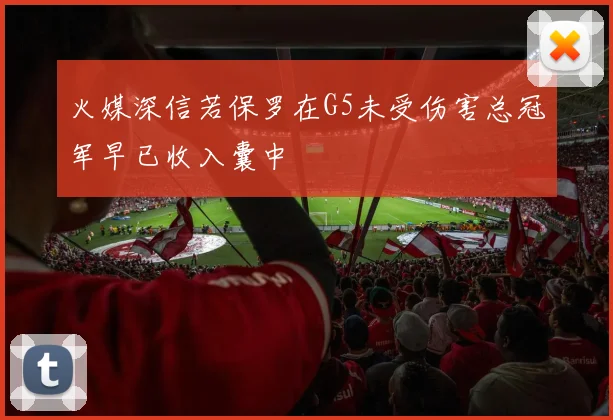 火媒深信若保罗在G5未受伤害总冠军早已收入囊中
