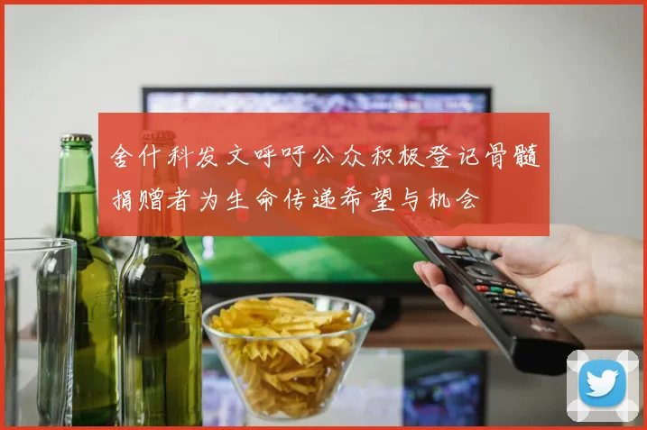 舍什科发文呼吁公众积极登记骨髓捐赠者为生命传递希望与机会