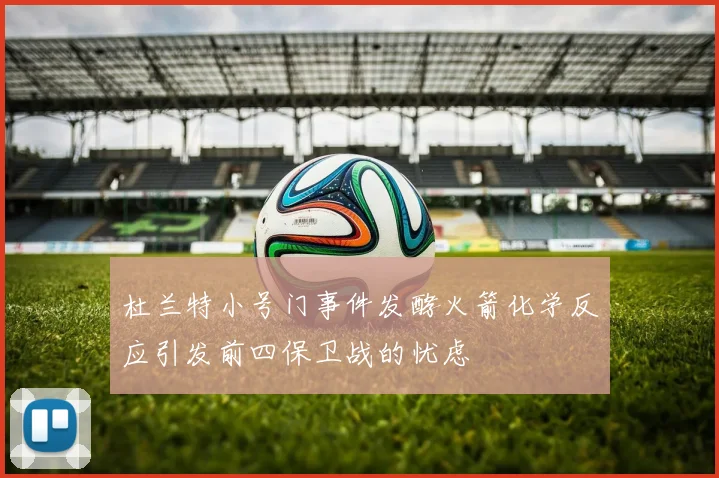 杜兰特小号门事件发酵火箭化学反应引发前四保卫战的忧虑