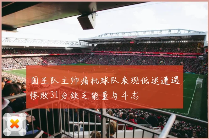 国王队主帅痛批球队表现低迷遭遇惨败31分缺乏能量与斗志