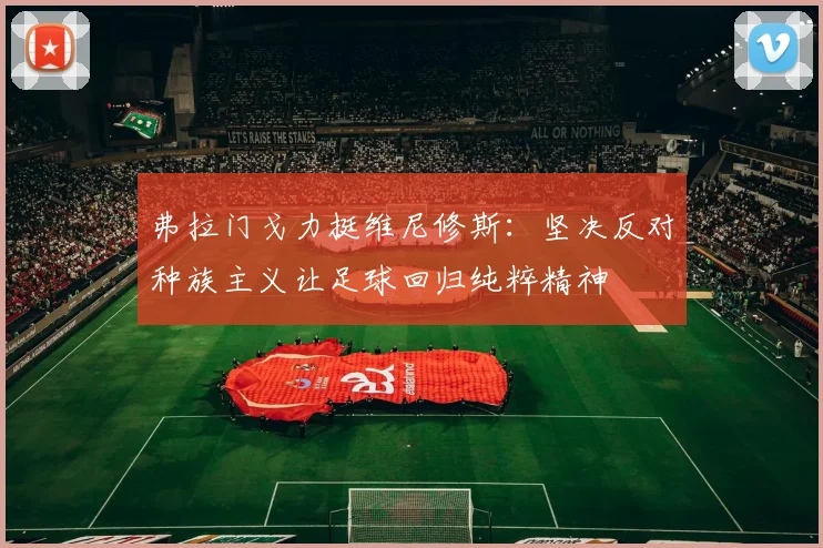 弗拉门戈力挺维尼修斯：坚决反对种族主义让足球回归纯粹精神